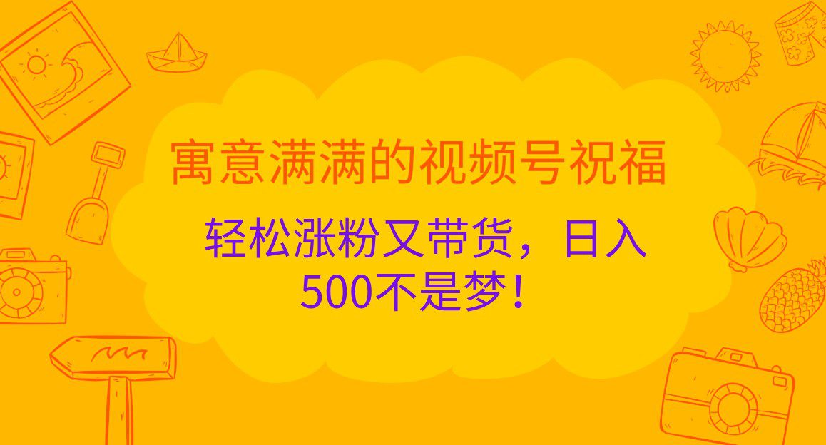 寓意满满的视频号祝福，轻松涨粉又带货，日入500不是梦！-副业吧