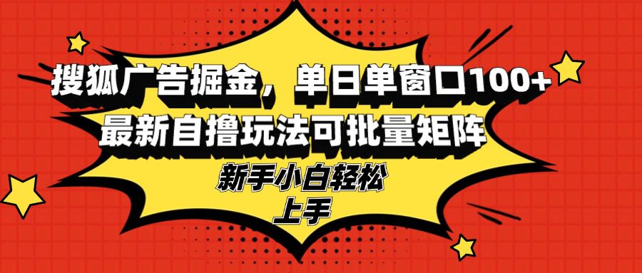 （13116期）搜狐广告掘金，单日单窗口100+，最新自撸玩法可批量矩阵，适合新手小白-副业吧