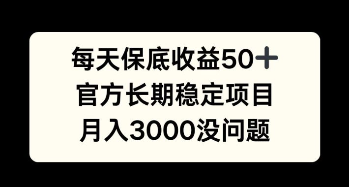 每天收益保底50+，官方长期稳定项目，月入3000没问题-副业吧