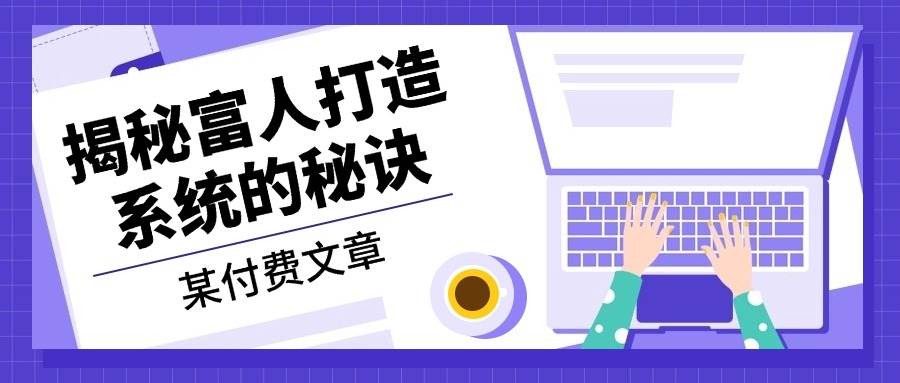 某公众号付费文章:《揭秘富人打造系统的秘诀》-副业吧
