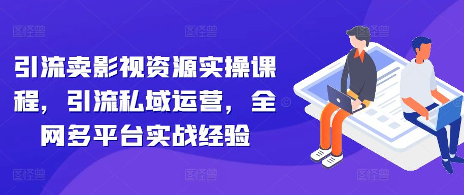 引流卖影视资源实操课程,引流私域运营,全网多平台实战经验-副业吧