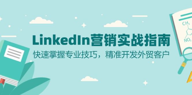 （13147期）LinkedIn 营销实战指南：快速掌握专业技巧，精准开发外贸客户-副业吧