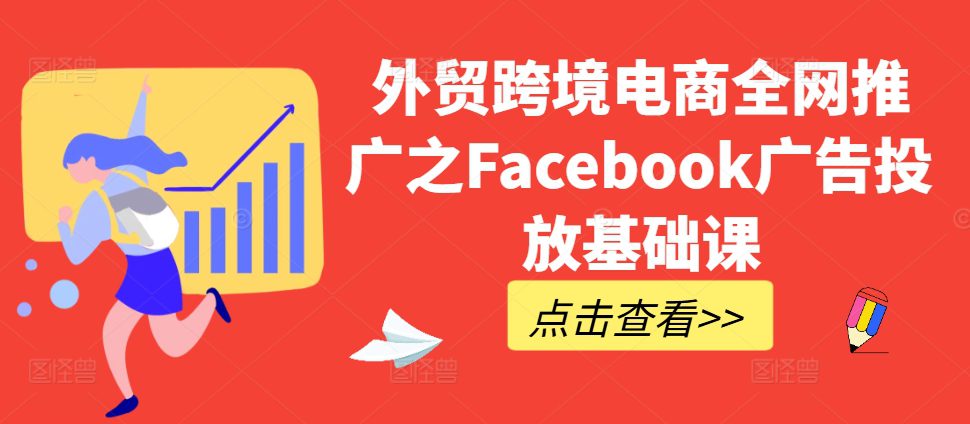 外贸跨境电商全网推广之Facebook广告投放基础课-副业吧
