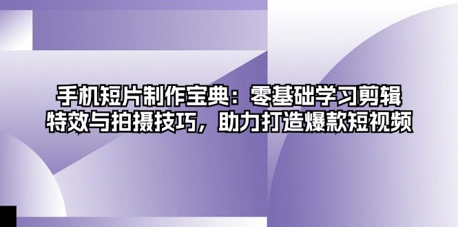 （13175期）手机短片制作宝典：零基础学习剪辑、特效与拍摄技巧，助力打造爆款短视频-副业吧