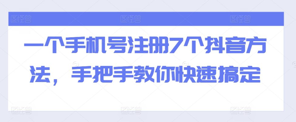 一个手机号注册7个抖音方法，手把手教你快速搞定-副业吧