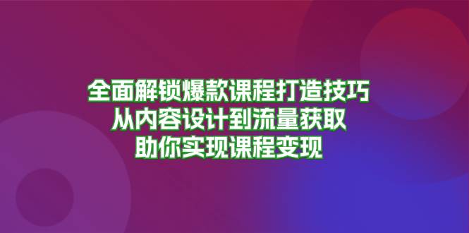 全面解锁爆款课程打造技巧,从内容设计到流量获取,助你实现课程变现-副业吧