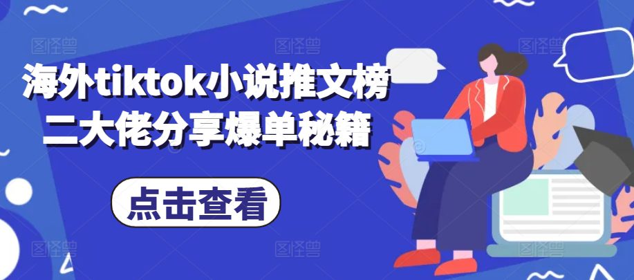 海外tiktok小说推文榜二大佬分享爆单秘籍-副业吧