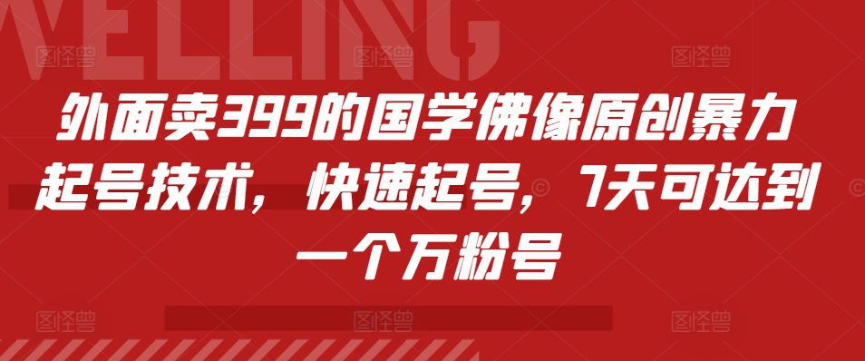 外面卖399的国学佛像原创暴力起号技术，快速起号，7天可达到一个万粉号-副业吧