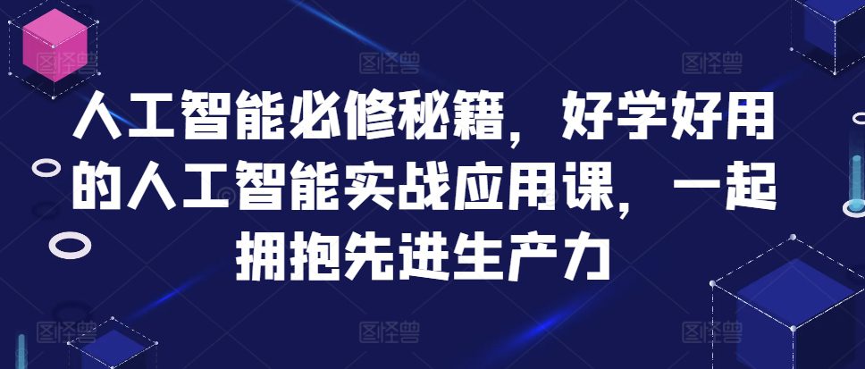 人工智能必修秘籍，好学好用的人工智能实战应用课，一起拥抱先进生产力-副业吧