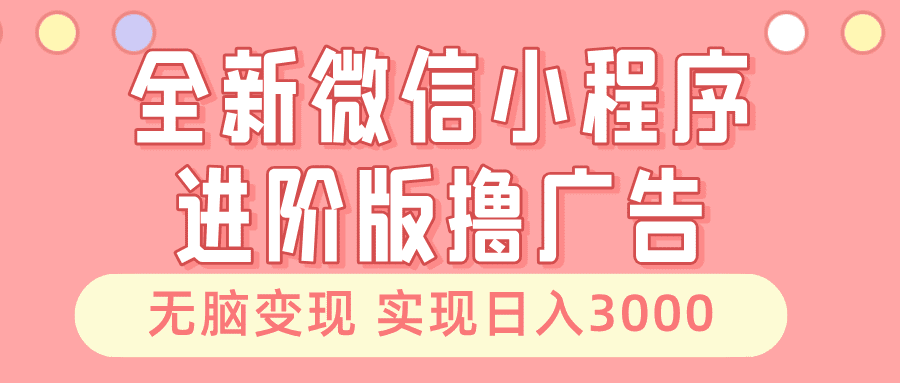 （13197期）全新微信小程序进阶版撸广告 无脑变现睡后也有收入 日入3000＋-副业吧