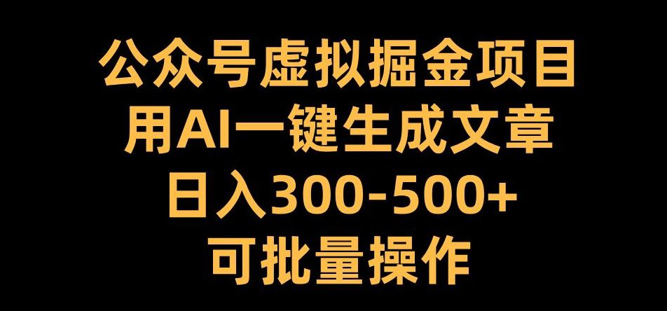 公众号虚拟掘金项目，用AI一键生成文章，日入300+可批量操作-副业吧