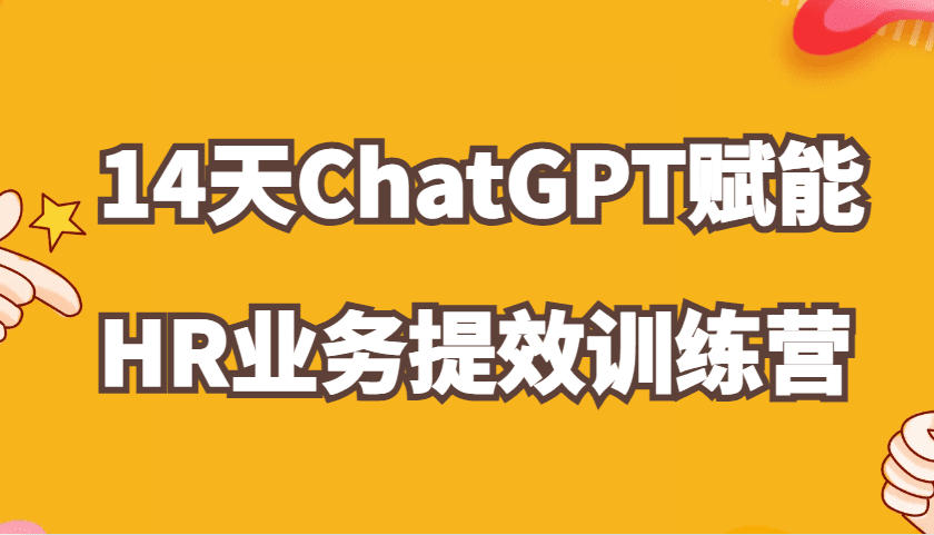 ChatGPT赋能HR业务提效14天训练营，从小白到应用高手在HR工作中灵活应用-副业吧
