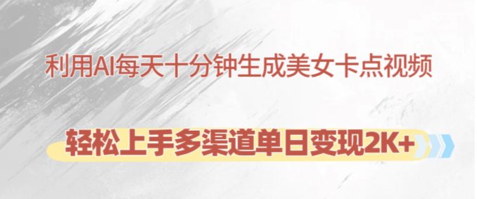 利用AI每天十分钟制作美女卡点视频，轻松上手多渠道单日变现2K+-副业吧