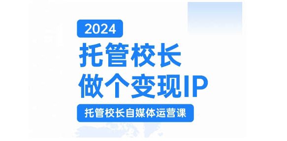2024托管校长做个变现IP，托管校长自媒体运营课，利用短视频实现校区利润翻番-副业吧