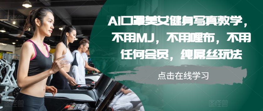 AI口罩美女健身写真教学，不用MJ，不用哩布，不用任何会员，纯屌丝玩法-副业吧