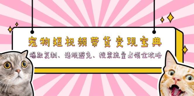 宠物短视频带货变现宝典：爆款复制、违规避免、搜索流量占领全攻略-副业吧