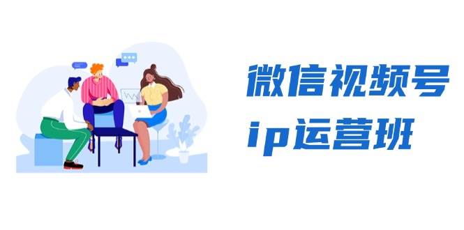微信视频号ip运营班：特邀分享+CEO直播+精英分享，揭秘视频号变现秘诀-副业吧