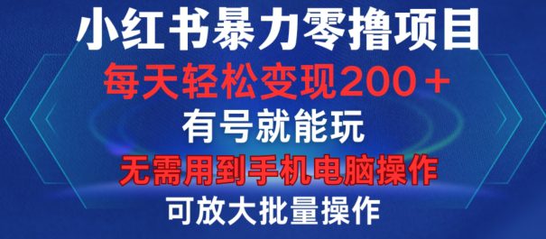 小红书暴力零撸项目,有号就能玩,单号每天变现1到15元,可放大批量操作,无需手机电脑操作-副业吧