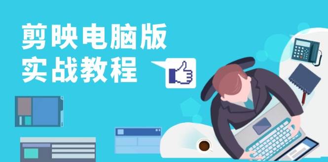 剪映电脑版实战教程，0基础打造短视频剪辑高手，详解功能、工具与实操案例-副业吧