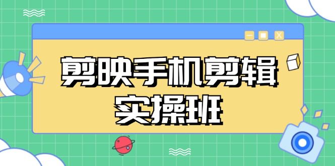 (13264期)剪映手机剪辑实战班,从入门到精通,抖音爆款视频制作秘籍分段讲解-副业吧