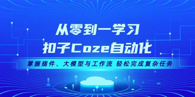 从零到一学习扣子Coze自动化，掌握插件、大模型与工作流 轻松完成复杂任务-副业吧