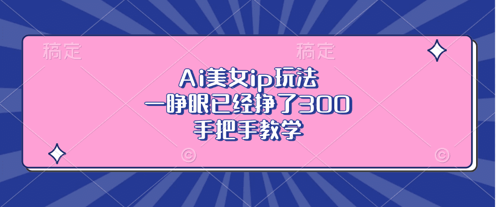 （13286期）Ai美女ip玩法，一睁眼已经挣了300，手把手教学-副业吧