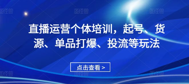 直播运营个体培训，起号、货源、单品打爆、投流等玩法-副业吧