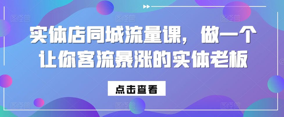 实体店同城流量课,做一个让你客流暴涨的实体老板-副业吧
