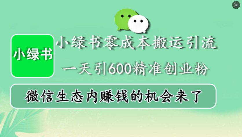 小绿书零成本搬运引流，一天引600精准创业粉，微信生态内赚钱的机会来了-副业吧