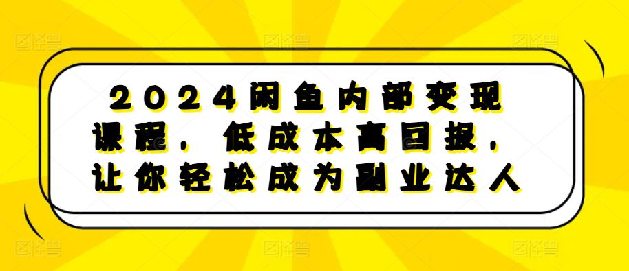 2024闲鱼内部变现课程，低成本高回报，让你轻松成为副业达人-副业吧