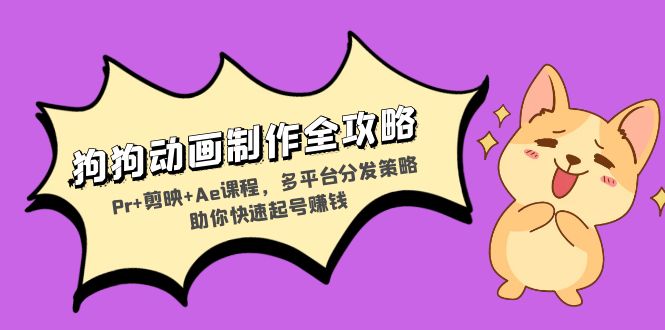 （13332期）狗狗动画制作全攻略：Pr+剪映+Ae课程，多平台分发策略助你快速起号赚钱-副业吧