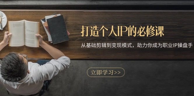 (13357期)打造个人IP的必修课:从基础剪辑到变现模式,助力你成为职业IP操盘手-副业吧