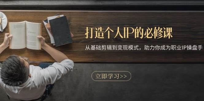 打造个人IP的必修课：从基础剪辑到变现模式，助力你成为职业IP操盘手-副业吧