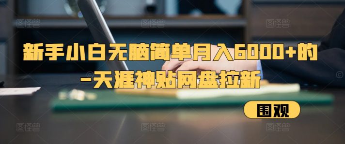 新手小白无脑简单月入6000+的-天涯神贴网盘拉新-副业吧