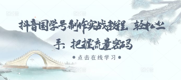 抖音国学号制作实战教程，轻松上手，把握流量密码-副业吧