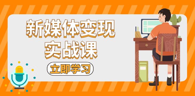 （13380期）新媒体变现实战课：短视频+直播带货，拍摄、剪辑、引流、带货等-副业吧