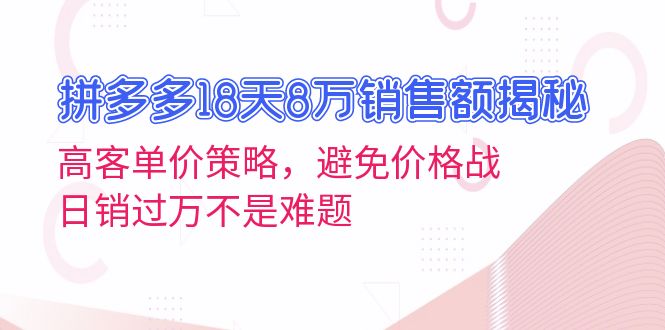 （13383期）拼多多18天8万销售额揭秘：高客单价策略，避免价格战，日销过万不是难题-副业吧