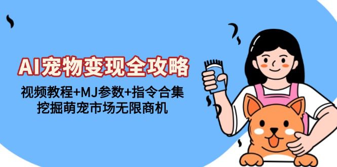 (13395期)AI宠物变现全攻略:视频教程+MJ参数+指令合集,挖掘萌宠市场无限商机-副业吧