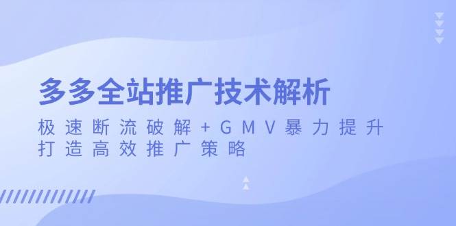 多多全站推广技术解析：极速断流破解+GMV暴力提升，打造高效推广策略-副业吧