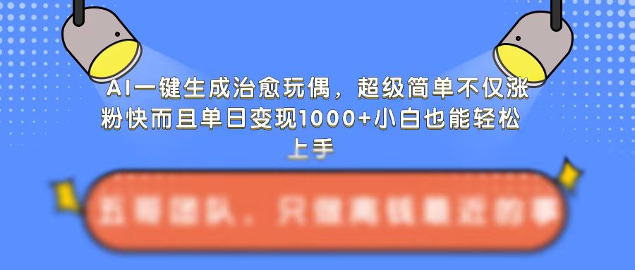 AI一键生成治愈玩偶，超级简单，不仅涨粉快而且单日变现1k-副业吧