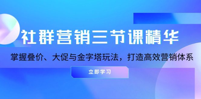 （13431期）社群营销三节课精华：掌握叠价、大促与金字塔玩法，打造高效营销体系-副业吧