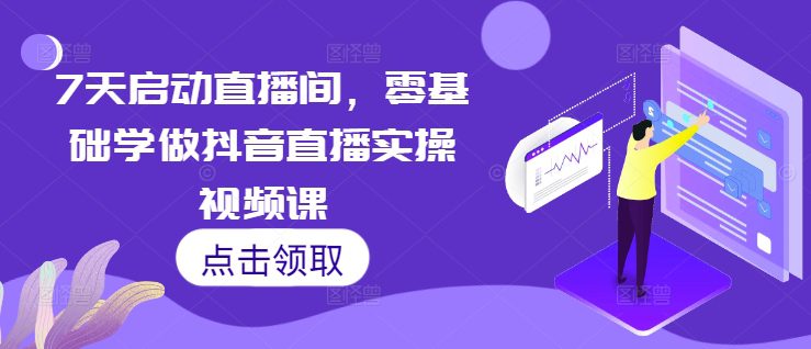 7天启动直播间，零基础学做抖音直播实操视频课-副业吧