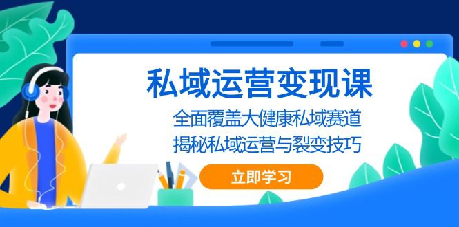 (13440期)私域 运营变现课,全面覆盖大健康私域赛道,揭秘私域 运营与裂变技巧-副业吧