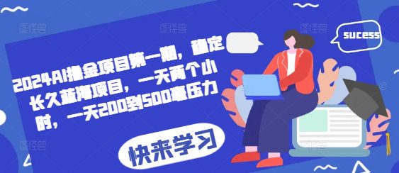 2024AI撸金项目第一期,稳定长久蓝海项目,一天两个小时,一天200到500毫压力-副业吧