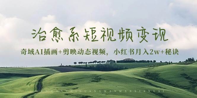 治愈系短视频变现：奇域AI插画+剪映动态视频，小红书月入2w+秘诀（含素材）-副业吧