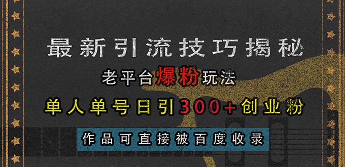 （13445期）最新引流技巧揭秘，老平台爆粉玩法，单人单号日引300+创业粉，作品可直…-副业吧
