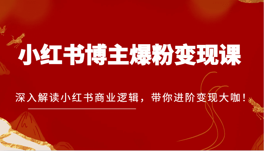 小红书博主爆粉变现课，深入解读小红书商业逻辑，带你进阶变现大咖！-副业吧