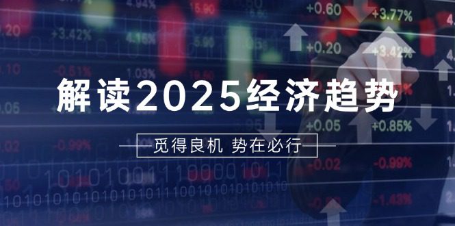 (13463期)解读2025经济趋势、美股、A港股等资产前景判断,助您抢先布局未来投资-副业吧
