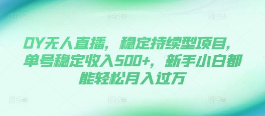 DY无人直播，稳定持续型项目，单号稳定收入500+，新手小白都能轻松月入过万-副业吧