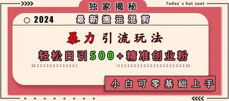 最新搬运混剪暴力引流玩法，轻松日引500+精准创业粉，小白可零基础上手-副业吧